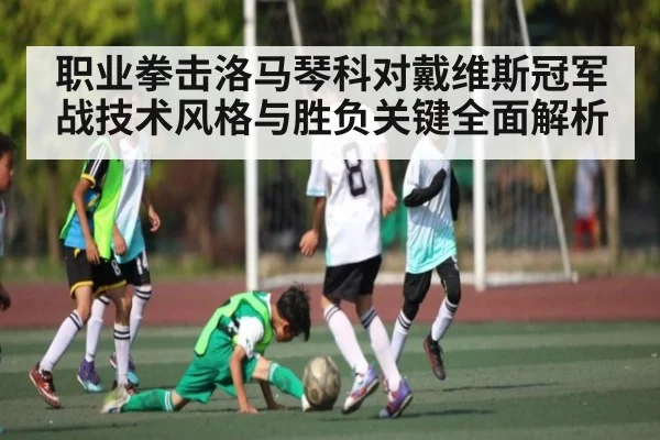 职业拳击洛马琴科对戴维斯冠军战技术风格与胜负关键全面解析（Xingkong yule）
