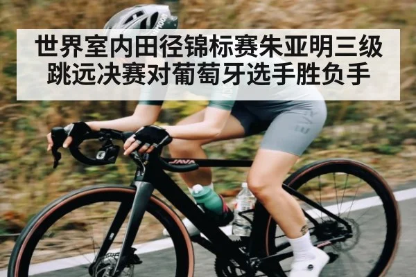 世界室内田径锦标赛朱亚明三级跳远决赛对葡萄牙选手胜负手（Xingkong yule）